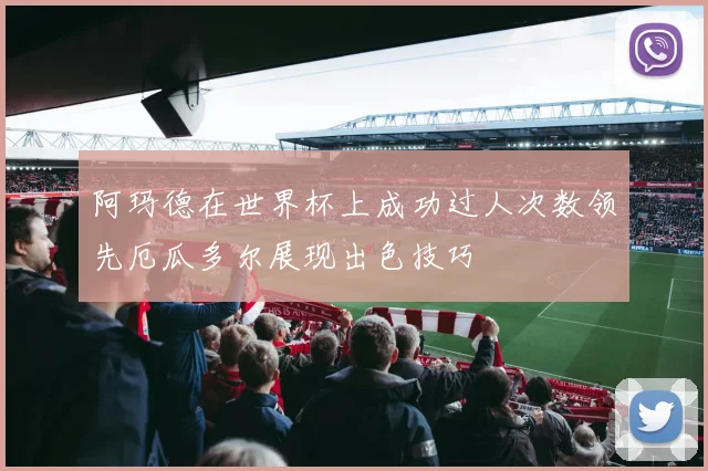 阿玛德在世界杯上成功过人次数领先厄瓜多尔展现出色技巧