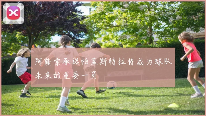阿隆索承诺帕莱斯特拉将成为球队未来的重要一员