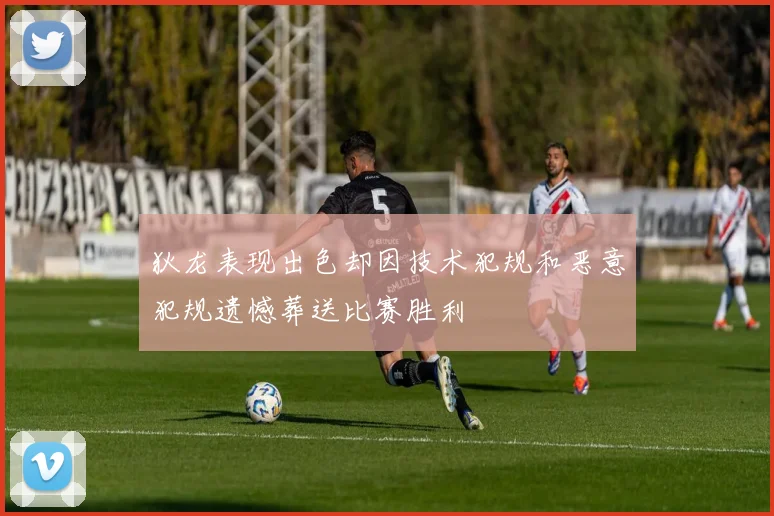 狄龙表现出色却因技术犯规和恶意犯规遗憾葬送比赛胜利