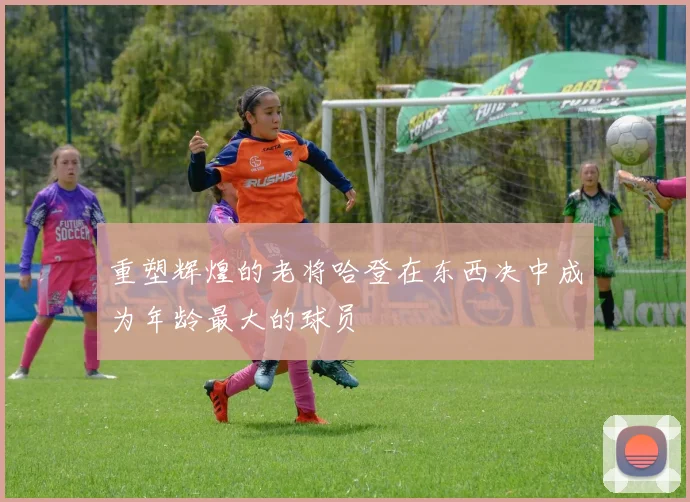 重塑辉煌的老将哈登在东西决中成为年龄最大的球员