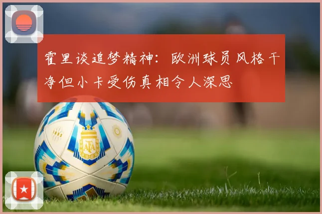 霍里谈追梦精神：欧洲球员风格干净但小卡受伤真相令人深思